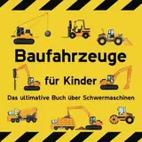 Baufahrzeuge für Kinder Das ultimative Buch über Schwermaschinen: Baustellenbagger, Lastwagen, Traktoren, Muldenkipper, Kräne, Schaufelbagger, ... für Jungs (ganz kleine Kinder)