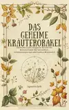 Das geheime Kräuterorakel: Weisheit und Magie aus der Natur : Entdecke uralte magische Rituale der Kräuterhexen für Gesundheit, Lebensenergie und spirituellen Wohlstand