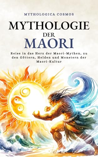 Mythologie der Maori: Reise in das Herz der Maori-Mythen, zu den Göttern, Helden und Monstern der Maori-Kultur (Mythologica Cosmos - DE)