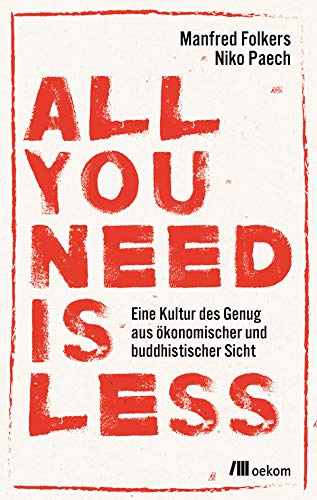 All you need is less: Eine Kultur des Genug aus ökonomischer und buddhistischer Sicht. Nachhaltige Strategien für eine Welt ohne Überfluss, Suffizienz ... Lebensweise nach dem Motto Weniger ist mehr