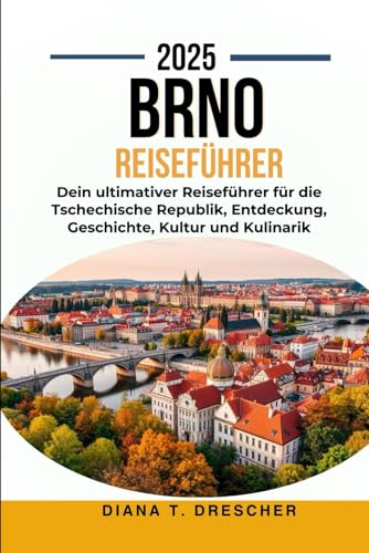 BRNO REISEFÜHRER 2025.: Dein ultimativer Reiseführer für die Tschechische Republik, Entdeckung, Geschichte, Kultur und Kulinarik