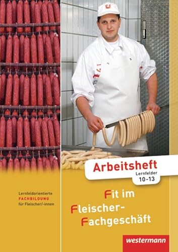 Fit im Fleischer-Fachgeschäft: Lernfeldorientierte Fachbildung für Fleischer/-innen: Arbeitsheft Fachbildung, Lernfelder 10-13, 1. Auflage, 2011: ... Arbeitsheft Fachbildung, Lernfelder 10-13