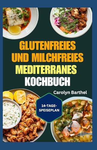 Glutenfreies und Milchfreies Mediterranes Kochbuch: Allergenfreie Rezepte ohne Gluten oder Milchprodukte für eine bessere Darmgesundheit, gegen Entzündungen und zur Gewichtsabnahme
