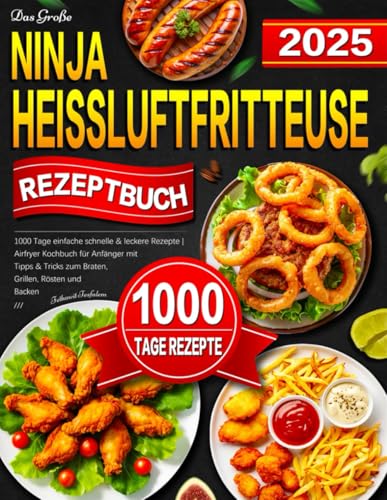 Das Große Ninja Heissluftfritteuse Rezeptbuch: 1000 Tage einfache schnelle & leckere Rezepte | Airfryer Kochbuch für Anfänger mit Tipps & Tricks zum Braten, Grillen, Rösten und Backen