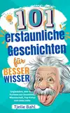 101 erstaunliche Geschichten für Besserwisser: Unglaublich, aber wahr! Kurioses aus Geschichte, Wissenschaft, Pop-Kultur und Vieles mehr. Zum Staunen und Weitersagen