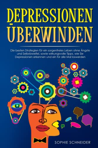 Depressionen überwinden: Die besten Strategien für ein sorgenfreies Leben ohne Ängste und Selbstzweifel, sowie wirkungsvolle Tipps, wie Sie Depressionen erkennen und ein für alle Mal loswerden.