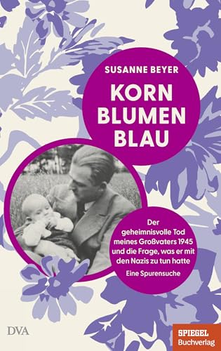 Kornblumenblau: Der geheimnisvolle Tod meines Großvaters 1945 und die Frage, was er mit den Nazis zu tun hatte. Eine Spurensuche - Ein SPIEGEL-Buch