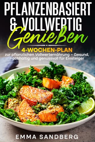 Pflanzenbasiert & Vollwertig genießen: 4-Wochen-Plan zur pflanzlichen Vollwerternährung – Gesund, nachhaltig und genussvoll für Einsteiger