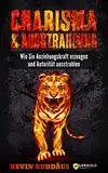 Charisma und Ausstrahlung - Wie Sie Anziehungskraft erzeugen und Autorität ausstrahlen: wirken Sie attraktiver auf andere Menschen und entwickeln Sie ein starkes Selbstbewusstsein