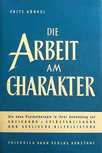 Die Arbeit am Charakter. Die neue Psychotherapie in ihrer Anwendung auf Erziehung, Selbsterziehung und seelische Hilfeleistung.
