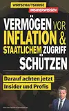 Vermögen vor Inflation & staatlichem Zugriff schützen: Darauf achten jetzt Insider und Profis (Krisen-Toolbox, Band 5)