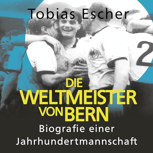 Die Weltmeister von Bern - Biografie einer Jahrhundertmannschaft