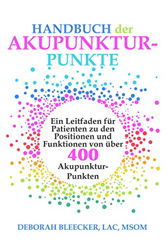 Handbuch der Akupunktur-Punkte: Ein Leitfaden für Patienten zu den Positionen und Funktionen von über 400 Akupunktur-Punkten