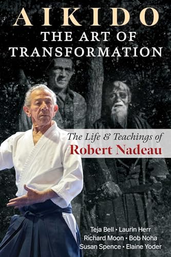 Aikido: The Art of Transformation: The Life and Teachings of Robert Nadeau