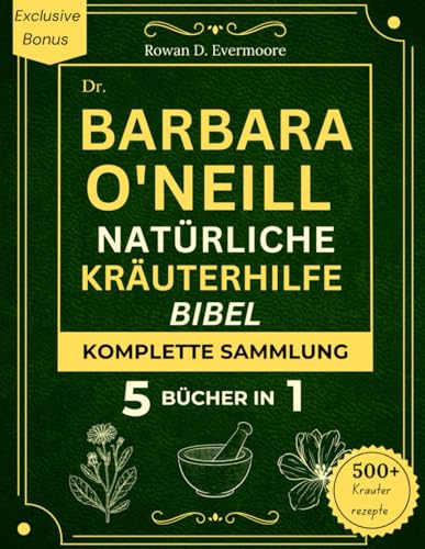 DR. BARABA O'NEILL NATÜRLICHE KRÄUTERHILFE BIBEL KOMPLETTE SAMMLUNG 5 BÜCHER IN 1: Ultimativer Leitfaden für ganzheitliches und optimales ... Heilmitteln und natürlichen Rezepten