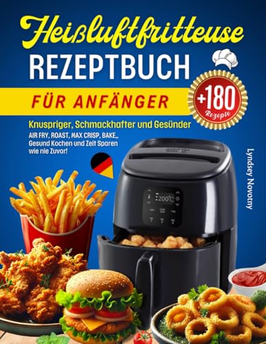 Heißluftfritteuse Rezeptbuch für Anfänger: Knuspriger, Schmackhafter und Gesünder mit über 180 Heißluftfritteuse Rezepten. Perfekte Wahl für Jede ... Gesund Kochen und Zeit Sparen wie nie Zuvor!