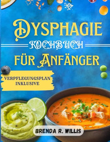 Dysphagie -Kochbuch für Anfänger: Nahrhafte und einfache Rezepte mit Essensplan bei Kau- und Schluckbeschwerden