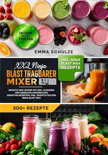 XXL Ninja Blast tragbarer Mixer Rezeptbuch: Smooth und Lecker! Mit 300+ leckeren und abwechslungsreichen Smoothie-Rezepten. Inkl. Rezepte für den Ninja Blast Max
