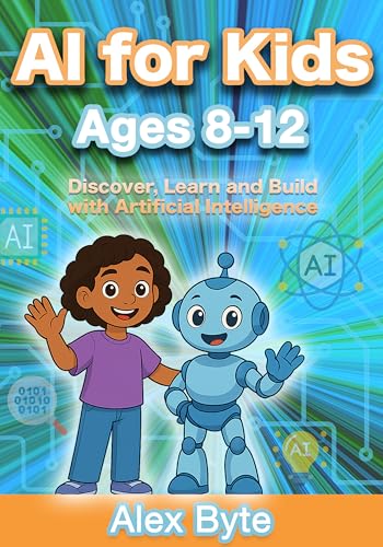 AI for Kids Ages 8–12 | Discover, Learn and Build with Artificial Intelligence: A Complete Introduction to Machine Learning, Neural Networks and Future Tech with Fun Projects (English Edition)