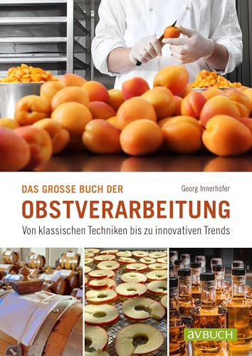 Das große Buch der Obstverarbeitung: Von klassischen Techniken bis zu innovativen Trends (avBuch im Cadmos Verlag: im Cadmos Verlag)