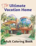 The Ultimate Vacation Home Adult Coloring Book: 50 Grayscale Images of Architecture, Houses, Magnificent Buildings and Landscapes, Designed for Creativity and Relaxation