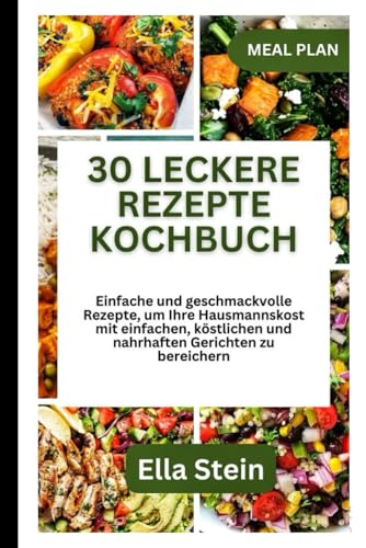 30 LECKERE REZEPTE KOCHBUCH: Einfache und geschmackvolle Rezepte, um Ihre Hausmannskost mit einfachen, köstlichen und nahrhaften Gerichten zu bereichern