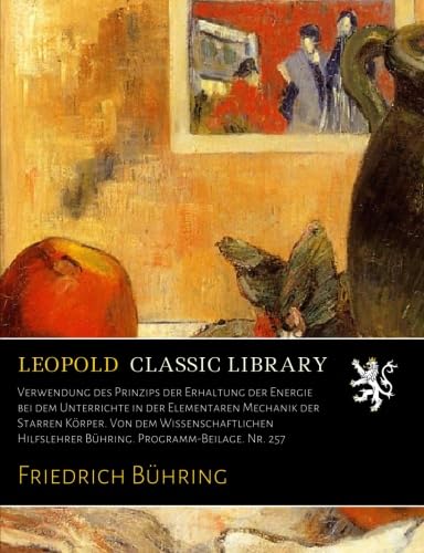 Verwendung des Prinzips der Erhaltung der Energie bei dem Unterrichte in der Elementaren Mechanik der Starren Körper. Von dem Wissenschaftlichen Hilfslehrer Bühring. Programm-Beilage. Nr. 257