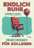 Endlich Ruhe – zumindest für uns! Ein Abschiedsbuch für Kollegen mit kostbaren Erinnerungen an die gemeinsame Zeit und besten Wünschen für die Zukunft