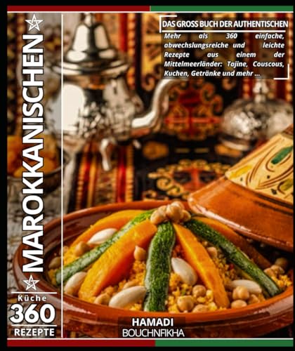 Das groß Buch der authentischen marokkanischen Küche: Mehr als 360 einfache, abwechslungsreiche und leichte Rezepte aus einem der Mittelmeerländer: Tajine, Couscous, Kuchen, Getränke und mehr …