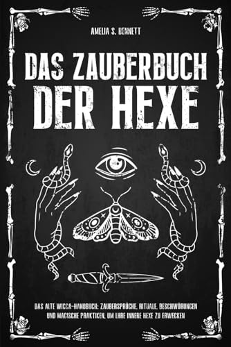 Das Zauberbuch der Hexe: Das alte Wicca-Handbuch: Zaubersprüche, Rituale, Beschwörungen und magische Praktiken, um lhre Innere Hexe zu Erwecken