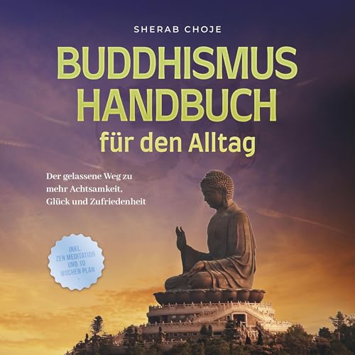 Buddhismus Handbuch für den Alltag: Der gelassene Weg zu mehr Achtsamkeit, Glück und Zufriedenheit - inkl. Zen Meditation und 10 Wochen Plan