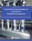 Instandhaltungsstrategien im technischen Gebäudemanagement: Einflussfaktoren auf Instandhaltungskosten von technischen Anlagen in Bauwerken