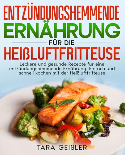 Entzündungshemmende Ernährung für die Heißluftfritteuse: Leckere und gesunde Rezepte für eine entzündungshemmende Ernährung. Einfach und schnell kochen mit der Heißluftfritteuse.