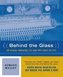 Behind the Glass: Top Record Producers Tell How They Craft the Hits