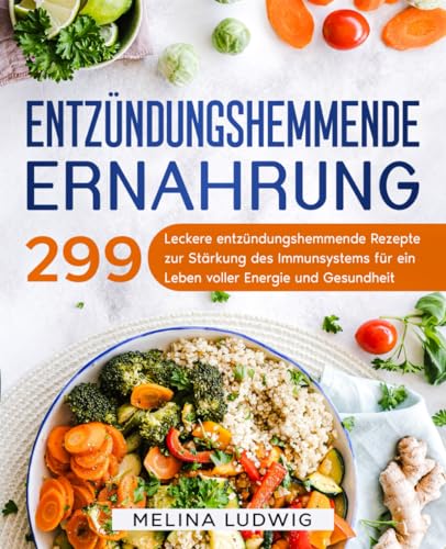 Entzündungshemmende Ernährung: 299 leckere entzündungshemmende Rezepte zur Stärkung des Immunsystems für ein Leben voller Energie und Gesundheit.