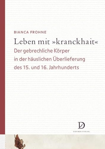 Leben mit 'kranckhait': Der gebrechliche Körper in der häuslichen Überlieferung des 15. und 16. Jahrhunderts. Überlegungen zu einer Disability History ... und Sozialgeschichte des Mittelalters)