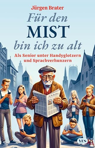 Für den Mist bin ich zu alt: Als Senior unter Handyglotzern und Sprachverhunzern