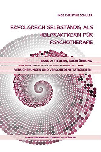 Erfolgreich selbständig als HeilpraktikerIn für Psychotherapie Band 2: Steuern, Buchführung, Versicherungen und verschiedene Tätigkeiten