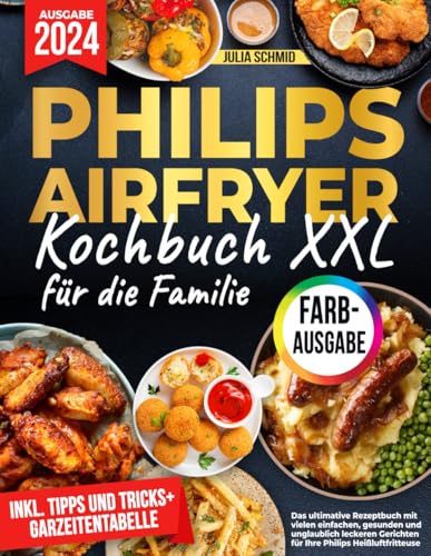 Das XXL Philips Airfryer Kochbuch für die Familie [FARBAUSGABE]: Das ultimative Rezeptbuch mit vielen einfachen, gesunden und unglaublich leckeren Gerichten für Ihre Philips Heißluftfritteuse