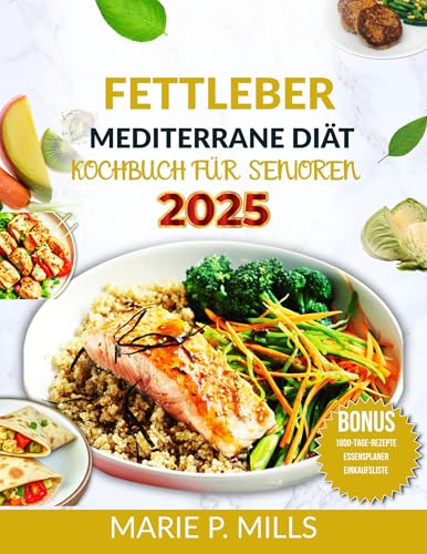 FETTLEBER MEDITERRANE DIÄT KOCHBUCH FÜR SENIOREN (2025): 1800 Tage nahrhafte Rezepte zur Revitalisierung Ihrer Gesundheit, inklusive 28-Tage-Speiseplan und Einkaufsliste