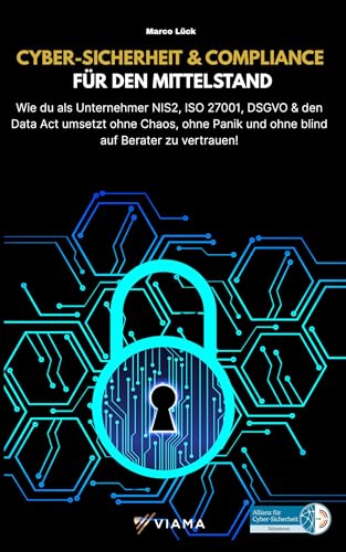 CYBER-SICHERHEIT & COMPLIANCE FÜR DEN MITTELSTAND: Wie du als Unternehmer NIS2, ISO 27001, DSGVO & den Data Act umsetzt – ohne Chaos, ohne Panik und ohne ... Berater zu vertrauen (VIAMA Mittelstand)