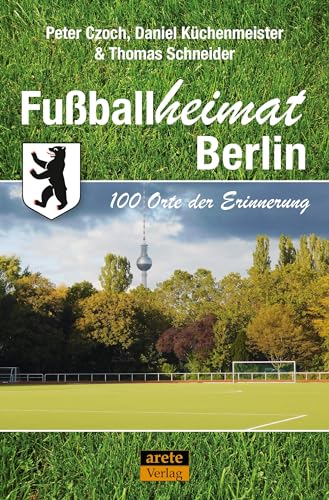 Fußballheimat Berlin: 100 Orte der Erinnerung. Ein Stadtreiseführer (Fußballheimat: 100 Orte der Erinnerung)