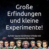 Große Erfindungen und kleine Experimente!: Auf den Spuren berühmter Erfinder mit Experimenten für Kinder.