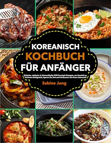 Koreanisch Kochbuch für Anfänger: Einfache, einfache & Schmackhafte WW-Freestyle-Rezepte, um Gewicht zu Verlieren Erfolgreich, Sparen Sie Zeit und Verbessern Sie Ihren Lebensstil