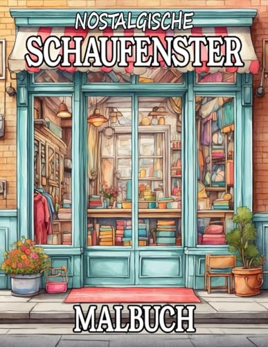 Nostalgische Schaufenster Malbuch: Ausmalbuch für kreative Erwachsene und Jugendliche mit 50 nostalgischen Schaufenster Motiven für Stressabbau und mehr Achtsamkeit