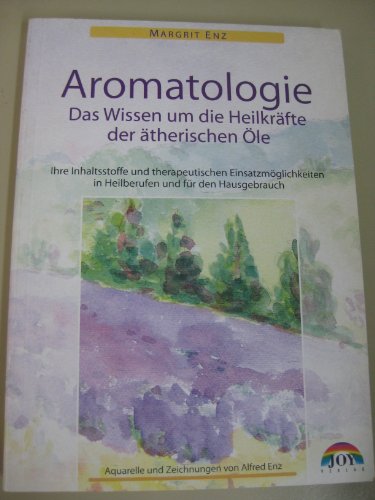 Das Wissen um die Heilkräfte der ätherischen Öle - Mit vielfältigen Anwendungsmöglichkeiten in der Gesundheitsvorsorge und in Heilberufen