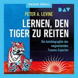 Lernen, den Tiger zu reiten. Die Autobiographie des wegweisenden Trauma-Experten