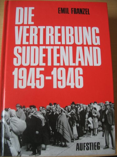 Die Vertreibung - Sudetenland 1945-1946: Nach Dokumenten d. Bundesministeriums f. Vertriebene, Flüchtlinge u. Kriegsgeschädigte sowie Dokumenten aus ... Fragebogenberichten d. Bundesarchivs . . .
