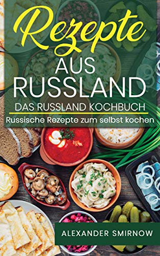 Rezepte aus Russland. Das Russland Kochbuch: Russische Rezepte zum selbst kochen.