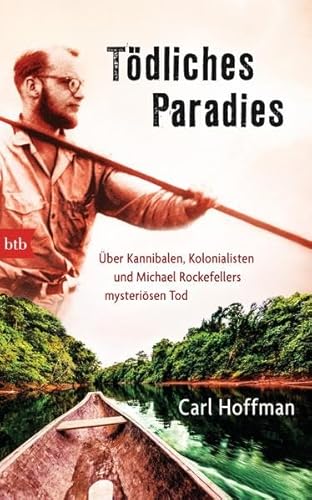 Tödliches Paradies: Über Kannibalen, Kolonialisten und Michael Rockefellers mysteriösen Tod